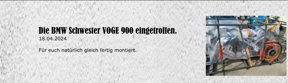 Die BMW Schwester VOGE 900 eingetroffen. 18.04.2024  F�r euch nat�rlich gleich fertig montiert.