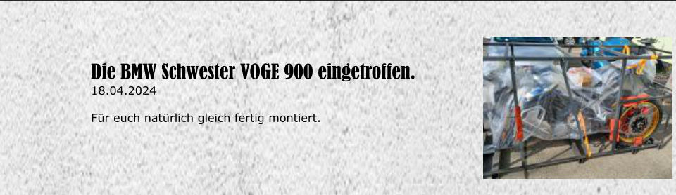 Die BMW Schwester VOGE 900 eingetroffen. 18.04.2024  Fr euch natrlich gleich fertig montiert.