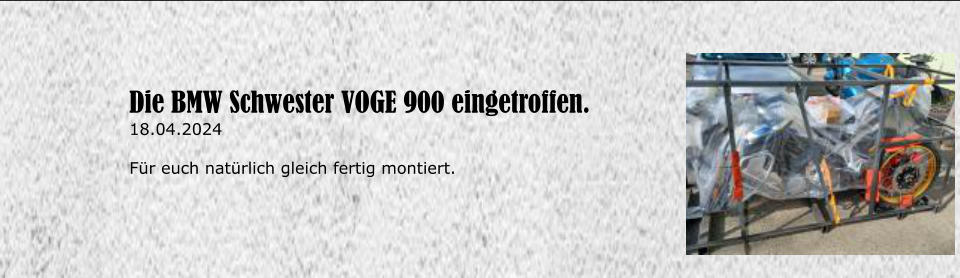 Die BMW Schwester VOGE 900 eingetroffen. 18.04.2024  F�r euch nat�rlich gleich fertig montiert.