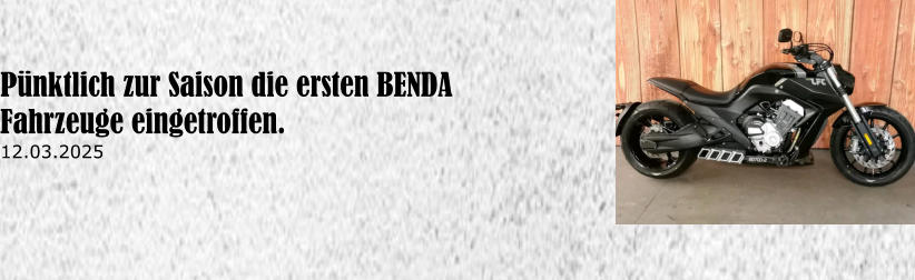 P�nktlich zur Saison die ersten BENDA Fahrzeuge eingetroffen. 12.03.2025
