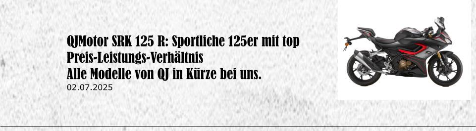 QJMotor SRK 125 R: Sportliche 125er mit top Preis-Leistungs-Verh�ltnis  Alle Modelle von QJ in K�rze bei uns. 02.07.2025