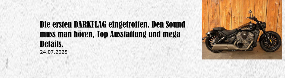 Die ersten DARKFLAG eingetroffen. Den Sound muss man h�ren, Top Ausstattung und mega Details. 24.07.2025