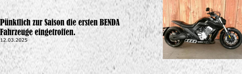 P�nktlich zur Saison die ersten BENDA Fahrzeuge eingetroffen. 12.03.2025