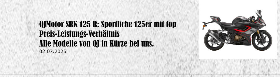 QJMotor SRK 125 R: Sportliche 125er mit top Preis-Leistungs-Verh�ltnis  Alle Modelle von QJ in K�rze bei uns. 02.07.2025