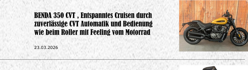 BENDA 350 CVT , Entspanntes Cruisen durch zuverl�ssige CVT Automatik und Bedienung wie beim Roller mit Feeling vom Motorrad  23.03.2026