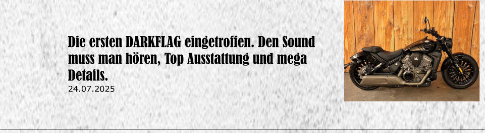Die ersten DARKFLAG eingetroffen. Den Sound muss man h�ren, Top Ausstattung und mega Details. 24.07.2025
