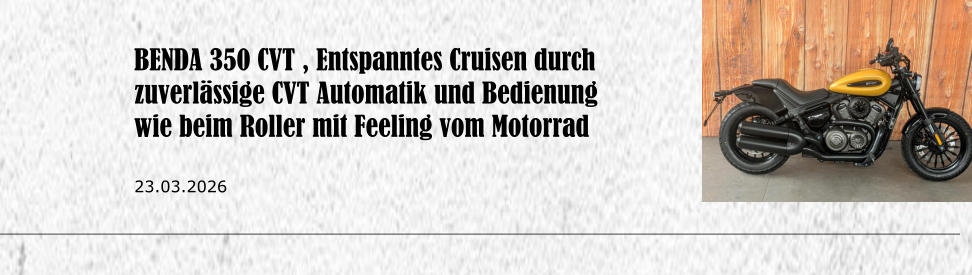 BENDA 350 CVT , Entspanntes Cruisen durch zuverl�ssige CVT Automatik und Bedienung wie beim Roller mit Feeling vom Motorrad  23.03.2026
